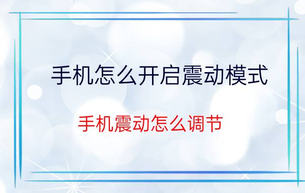 手机怎么开启震动模式 手机震动怎么调节？